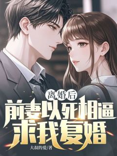 《离婚后，前妻以死相逼求我复婚》小说全文免费试读 《离婚后，前妻以死相逼求我复婚》最新章节列表