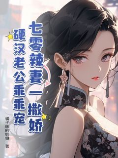 《七零辣妻一撒娇，硬汉老公乖乖宠》完结版在线试读 《七零辣妻一撒娇，硬汉老公乖乖宠》最新章节列表