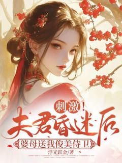 刺激！夫君昏迷后婆母送我俊美侍卫