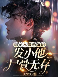 《绑定入赘系统后，发小他尸骨无存》小说免费试读 《绑定入赘系统后，发小他尸骨无存》最新章节目录