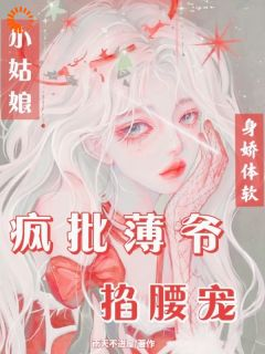 《小姑娘身娇体软，疯批薄爷掐腰宠》完结版免费阅读 《小姑娘身娇体软，疯批薄爷掐腰宠》最新章节目录