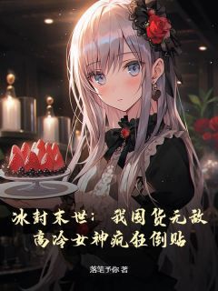 《林义柳如梦》冰封末世：我囤货无敌，高冷女神疯狂倒贴章节目录免费阅读