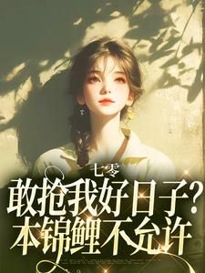 精品热文《七零：敢抢我好日子？本锦鲤不允许》顾鲤顾卫国小说全文完整版在线阅读无删减