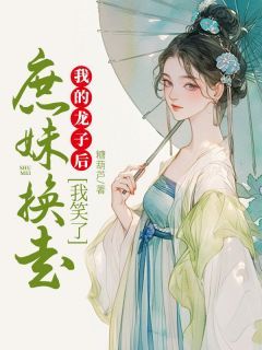 《庶妹换走我的龙子后，我笑了》小说免费阅读 云若黎云婉麟儿小说大结局在线阅读