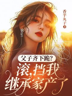 《安如漾秦越泽》小说章节目录在线试读 父子齐下跪？滚，挡我继承家产了小说全文