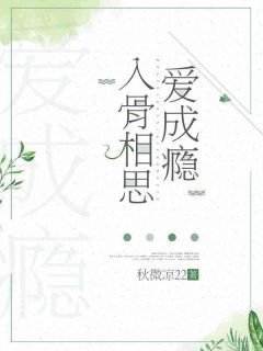 《入骨相思爱成瘾》完结版精彩阅读 《入骨相思爱成瘾》最新章节列表