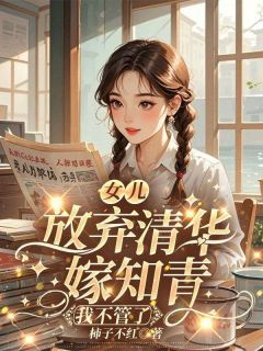 女儿放弃清华嫁知青，我不管了小说 《文秀黄佳佳李智》小说全文在线阅读