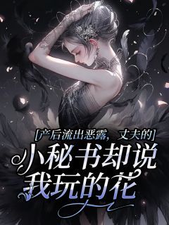 《产后流出恶露，丈夫的小秘书却说我玩的花》小说全文在线阅读 《产后流出恶露，丈夫的小秘书却说我玩的花》 第2章最新章节列表