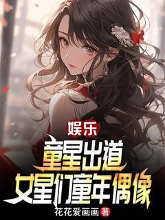 《江源杨蜜》小说章节列表免费阅读 娱乐：童星出道，女星们童年偶像小说全文