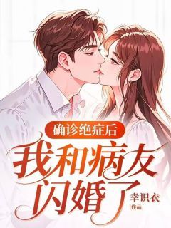 《确诊绝症后，我和病友闪婚了》大结局免费阅读 《确诊绝症后，我和病友闪婚了》最新章节目录