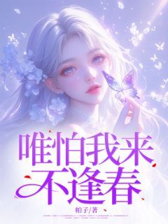 《唯怕我来不逢春》小说全文精彩试读 《唯怕我来不逢春》最新章节目录