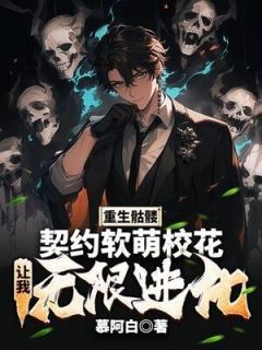 《重生骷髅：契约软萌校花，让我无限进化》小说全文在线试读 《重生骷髅：契约软萌校花，让我无限进化》最新章节目录