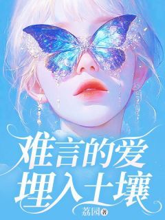 《难言的爱埋入土壤》小说全文精彩试读 《难言的爱埋入土壤》最新章节列表