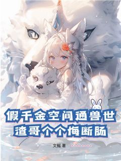 《假千金空间通兽世，渣哥个个悔断肠》乌行雪沈驰章节列表免费试读