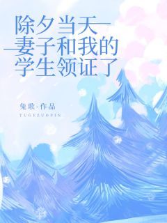 精品《除夕当天，妻子和我的学生领证了》小说在线阅读 文清妍时修小说全集无删减全文