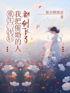 《杨月姗陈高峰》重生三次后，我把逼婚的人都创飞了完结版在线阅读