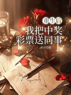 《重生后，我把中奖彩票送同事》章小莉谢芸全文精彩试读