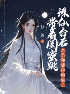 《带着闺蜜跳诛仙台后，帝君和战神悔疯了》小说章节列表在线试读 主角：李望舒许夏离钧  3